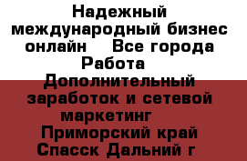 Надежный международный бизнес-онлайн. - Все города Работа » Дополнительный заработок и сетевой маркетинг   . Приморский край,Спасск-Дальний г.